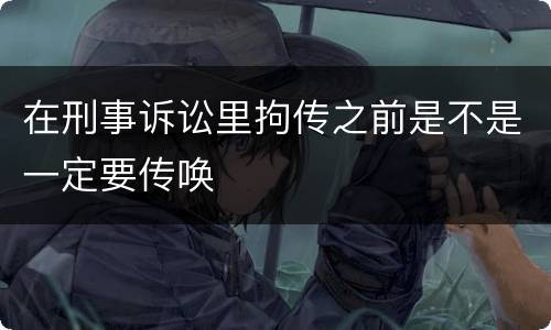 在刑事诉讼里拘传之前是不是一定要传唤
