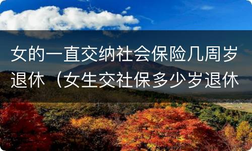 女的一直交纳社会保险几周岁退休（女生交社保多少岁退休）