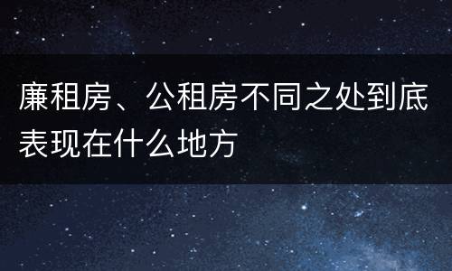 廉租房、公租房不同之处到底表现在什么地方
