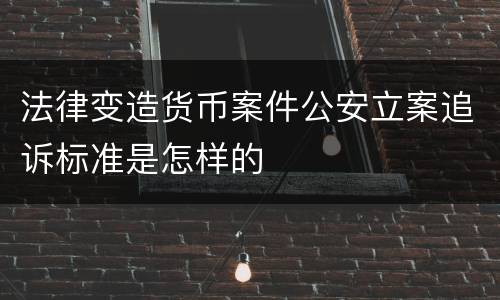 法律变造货币案件公安立案追诉标准是怎样的