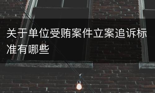 关于单位受贿案件立案追诉标准有哪些