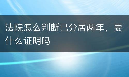 法院怎么判断已分居两年，要什么证明吗