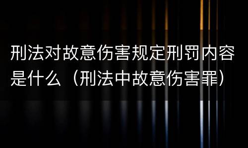 刑法对故意伤害规定刑罚内容是什么（刑法中故意伤害罪）