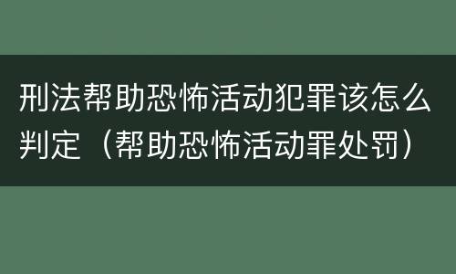 刑法帮助恐怖活动犯罪该怎么判定（帮助恐怖活动罪处罚）