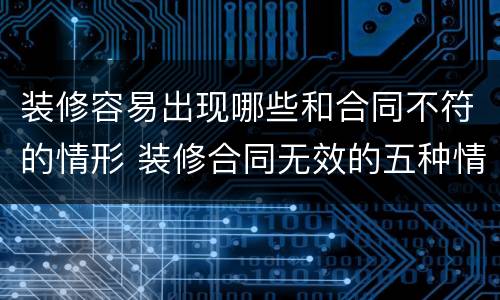 装修容易出现哪些和合同不符的情形 装修合同无效的五种情形