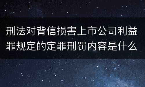 刑法对背信损害上市公司利益罪规定的定罪刑罚内容是什么样的