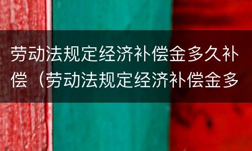 劳动法规定经济补偿金多久补偿（劳动法规定经济补偿金多久补偿一次）