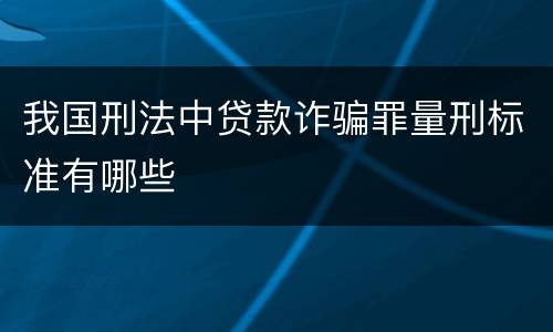我国刑法中贷款诈骗罪量刑标准有哪些