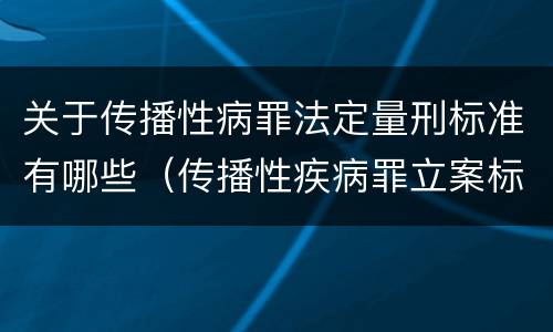 关于传播性病罪法定量刑标准有哪些（传播性疾病罪立案标准）