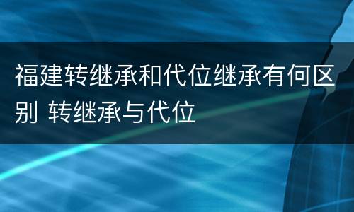 福建转继承和代位继承有何区别 转继承与代位