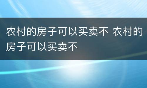 农村的房子可以买卖不 农村的房子可以买卖不