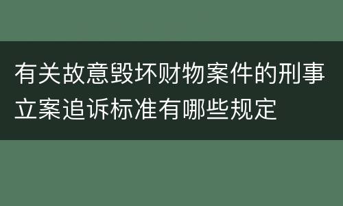 有关故意毁坏财物案件的刑事立案追诉标准有哪些规定