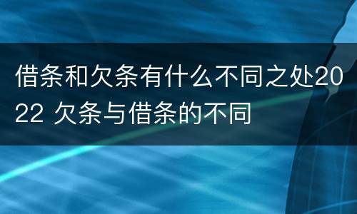 借条和欠条有什么不同之处2022 欠条与借条的不同