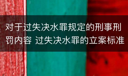 对于过失决水罪规定的刑事刑罚内容 过失决水罪的立案标准
