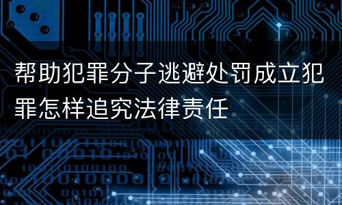 帮助犯罪分子逃避处罚成立犯罪怎样追究法律责任
