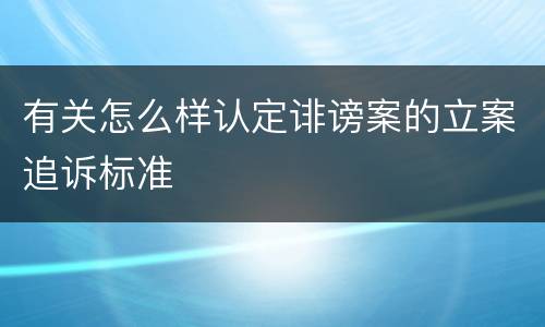 有关怎么样认定诽谤案的立案追诉标准