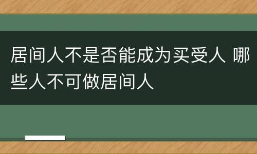 居间人不是否能成为买受人 哪些人不可做居间人