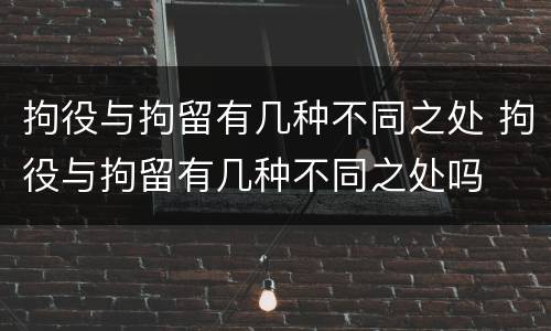 拘役与拘留有几种不同之处 拘役与拘留有几种不同之处吗