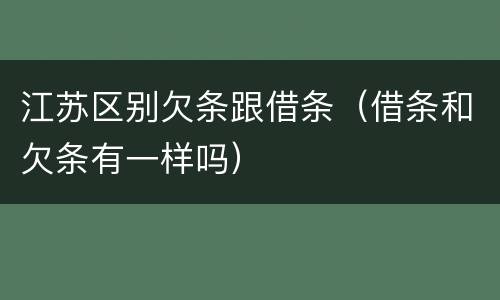 江苏区别欠条跟借条（借条和欠条有一样吗）