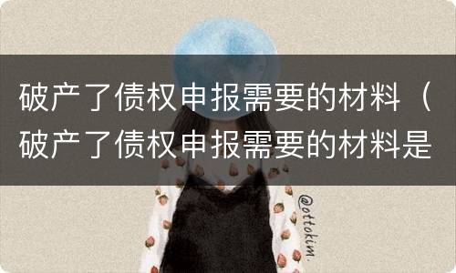 破产了债权申报需要的材料（破产了债权申报需要的材料是）