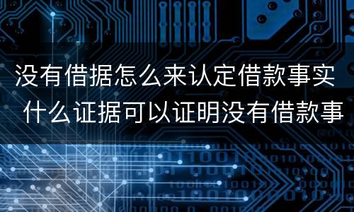没有借据怎么来认定借款事实 什么证据可以证明没有借款事实
