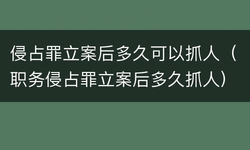 侵占罪立案后多久可以抓人（职务侵占罪立案后多久抓人）