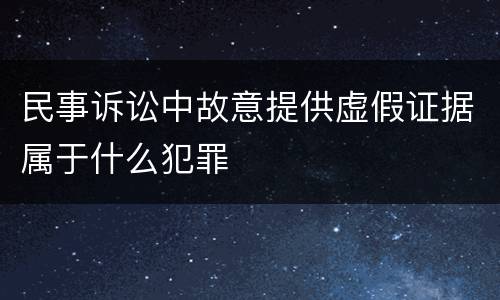 民事诉讼中故意提供虚假证据属于什么犯罪