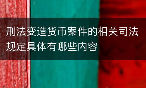 刑法变造货币案件的相关司法规定具体有哪些内容
