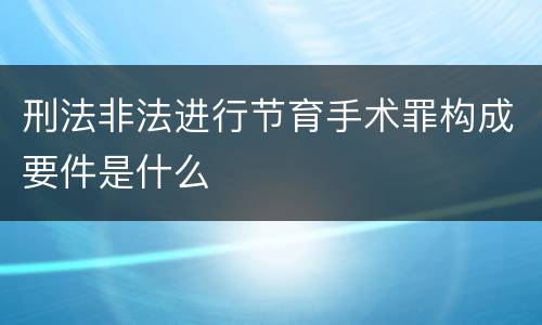 刑法非法进行节育手术罪构成要件是什么