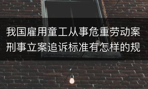 我国雇用童工从事危重劳动案刑事立案追诉标准有怎样的规定