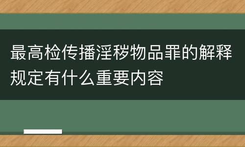 最高检传播淫秽物品罪的解释规定有什么重要内容
