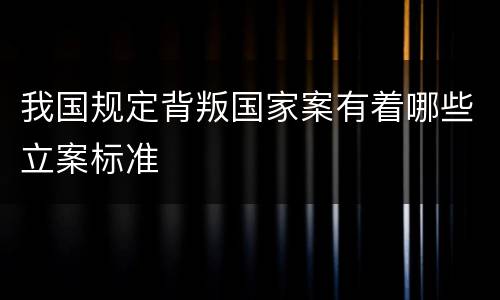 我国规定背叛国家案有着哪些立案标准