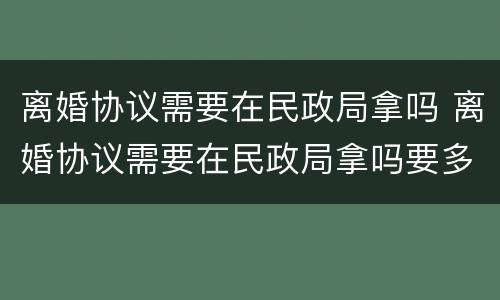 离婚协议需要在民政局拿吗 离婚协议需要在民政局拿吗要多久