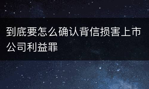 到底要怎么确认背信损害上市公司利益罪