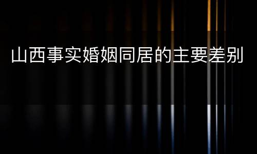 山西事实婚姻同居的主要差别
