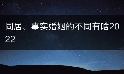 同居、事实婚姻的不同有啥2022