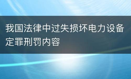 我国法律中过失损坏电力设备定罪刑罚内容