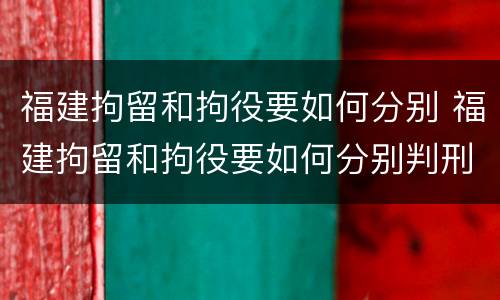 福建拘留和拘役要如何分别 福建拘留和拘役要如何分别判刑
