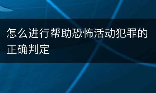怎么进行帮助恐怖活动犯罪的正确判定