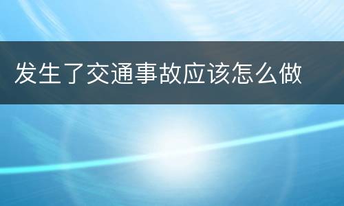 发生了交通事故应该怎么做