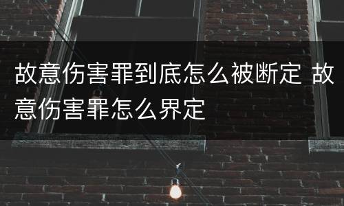 故意伤害罪到底怎么被断定 故意伤害罪怎么界定