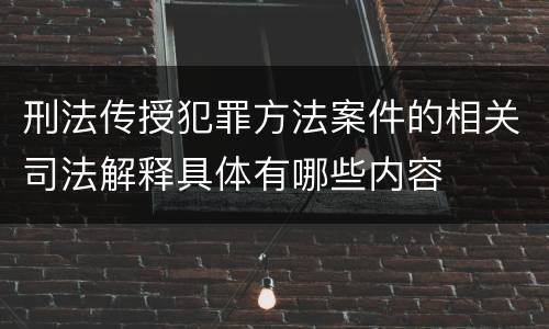 刑法传授犯罪方法案件的相关司法解释具体有哪些内容