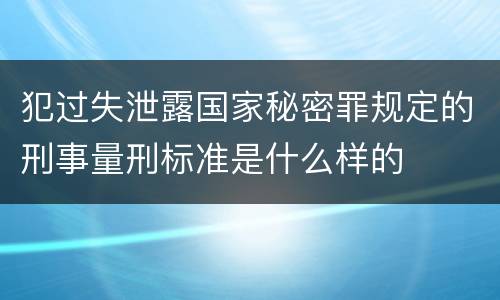 犯过失泄露国家秘密罪规定的刑事量刑标准是什么样的