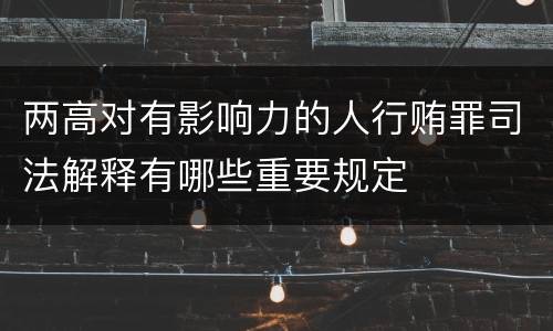两高对有影响力的人行贿罪司法解释有哪些重要规定