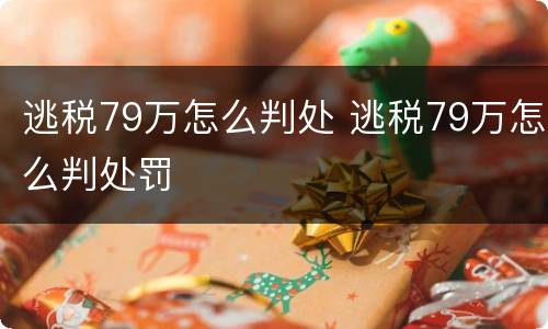 逃税79万怎么判处 逃税79万怎么判处罚