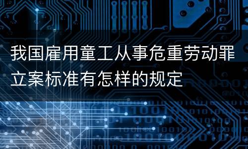 我国雇用童工从事危重劳动罪立案标准有怎样的规定