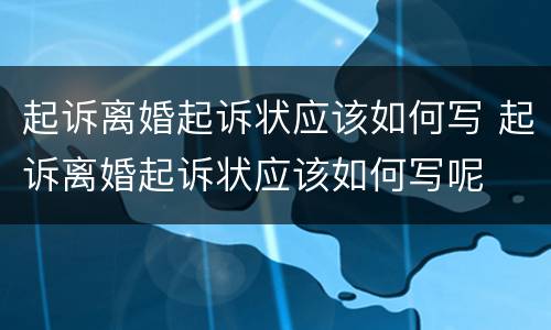 起诉离婚起诉状应该如何写 起诉离婚起诉状应该如何写呢