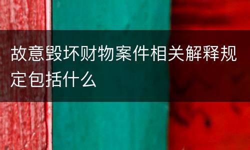 故意毁坏财物案件相关解释规定包括什么