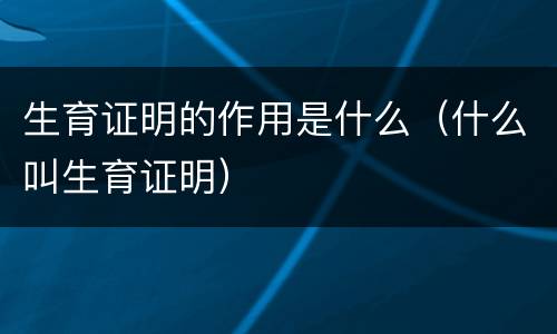 生育证明的作用是什么（什么叫生育证明）