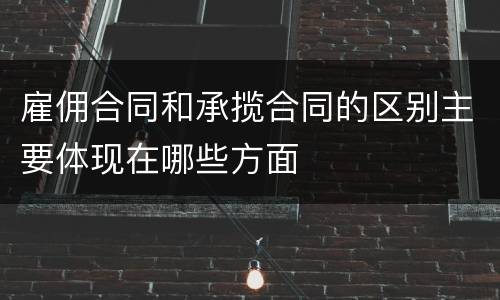 雇佣合同和承揽合同的区别主要体现在哪些方面